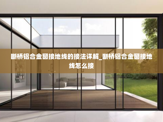 断桥铝合金窗接地线的接法详解_断桥铝合金窗接地线怎么接