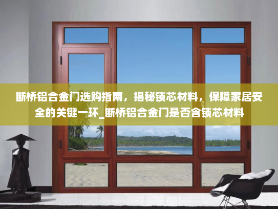 断桥铝合金门选购指南，揭秘锁芯材料，保障家居安全的关键一环_断桥铝合金门是否含锁芯材料