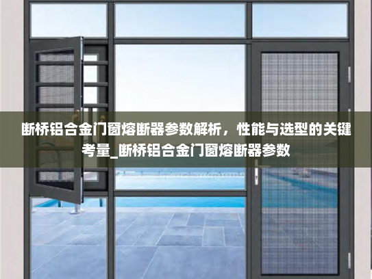 断桥铝合金门窗熔断器参数解析，性能与选型的关键考量_断桥铝合金门窗熔断器参数