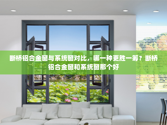 断桥铝合金窗与系统窗对比，哪一种更胜一筹？断桥铝合金窗和系统窗那个好