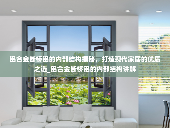铝合金断桥铝的内部结构揭秘，打造现代家居的优质之选_铝合金断桥铝的内部结构讲解