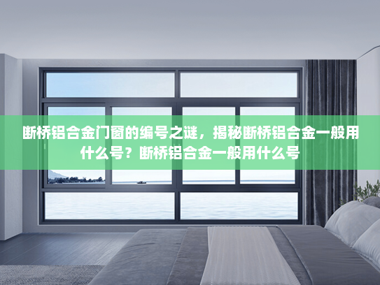 断桥铝合金门窗的编号之谜，揭秘断桥铝合金一般用什么号？断桥铝合金一般用什么号
