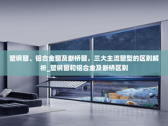 塑钢窗、铝合金窗及断桥窗，三大主流窗型的区别解析_塑钢窗和铝合金及断桥区别