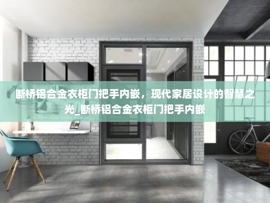 断桥铝合金衣柜门把手内嵌，现代家居设计的智慧之光_断桥铝合金衣柜门把手内嵌