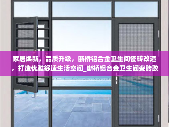 家居焕新，品质升级，断桥铝合金卫生间瓷砖改造，打造优雅舒适生活空间_断桥铝合金卫生间瓷砖改造