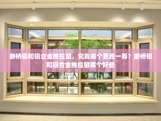 断桥铝和铝合金推拉窗，究竟哪个更胜一筹？断桥铝和铝合金推拉窗哪个好些