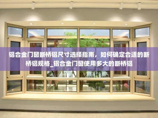 铝合金门窗断桥铝尺寸选择指南，如何确定合适的断桥铝规格_铝合金门窗使用多大的断桥铝