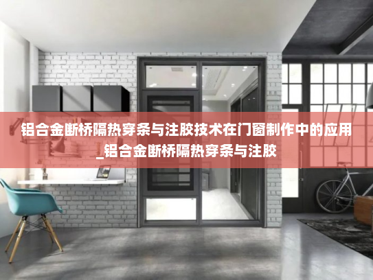 铝合金断桥隔热穿条与注胶技术在门窗制作中的应用_铝合金断桥隔热穿条与注胶
