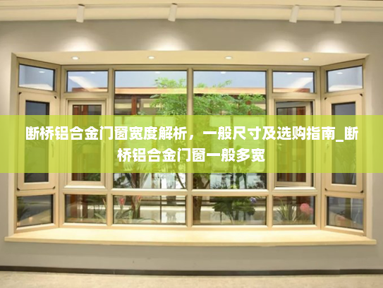 断桥铝合金门窗宽度解析，一般尺寸及选购指南_断桥铝合金门窗一般多宽
