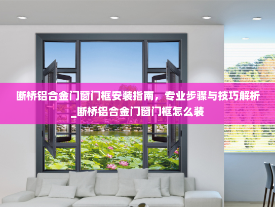 断桥铝合金门窗门框安装指南，专业步骤与技巧解析_断桥铝合金门窗门框怎么装