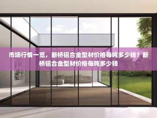 市场行情一览，断桥铝合金型材价格每吨多少钱？断桥铝合金型材价格每吨多少钱