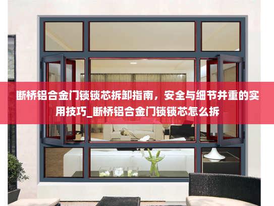 断桥铝合金门锁锁芯拆卸指南，安全与细节并重的实用技巧_断桥铝合金门锁锁芯怎么拆