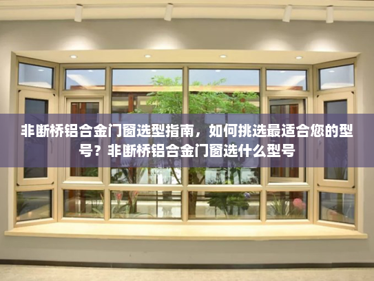 非断桥铝合金门窗选型指南，如何挑选最适合您的型号？非断桥铝合金门窗选什么型号
