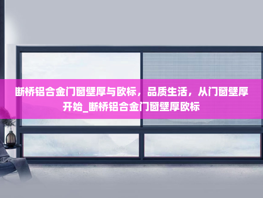 断桥铝合金门窗壁厚与欧标，品质生活，从门窗壁厚开始_断桥铝合金门窗壁厚欧标