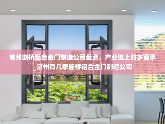常州断桥铝合金门制造公司盘点，产业链上的多面手_常州有几家断桥铝合金门制造公司