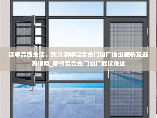 探寻品质生活，武汉断桥铝合金门窗厂地址解析及选购指南_断桥铝合金门窗厂武汉地址