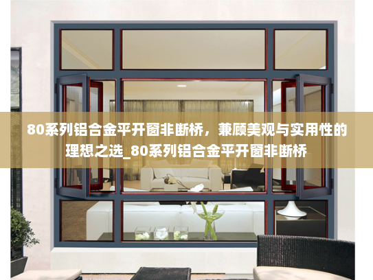 80系列铝合金平开窗非断桥，兼顾美观与实用性的理想之选_80系列铝合金平开窗非断桥