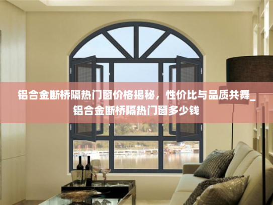 铝合金断桥隔热门窗价格揭秘，性价比与品质共舞_铝合金断桥隔热门窗多少钱