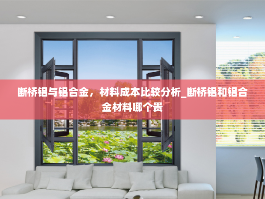 断桥铝与铝合金，材料成本比较分析_断桥铝和铝合金材料哪个贵