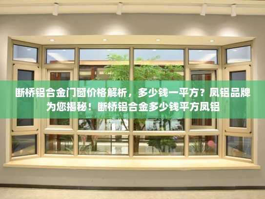 断桥铝合金门窗价格解析，多少钱一平方？凤铝品牌为您揭秘！断桥铝合金多少钱平方凤铝