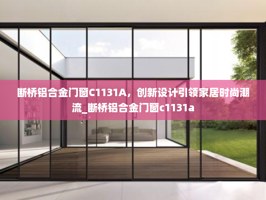 断桥铝合金门窗C1131A，创新设计引领家居时尚潮流_断桥铝合金门窗c1131a