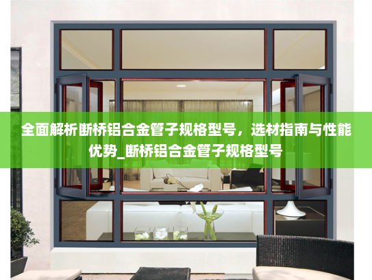 全面解析断桥铝合金管子规格型号，选材指南与性能优势_断桥铝合金管子规格型号