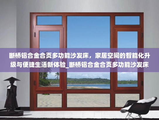 断桥铝合金合页多功能沙发床，家居空间的智能化升级与便捷生活新体验_断桥铝合金合页多功能沙发床