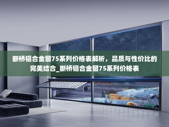 断桥铝合金窗75系列价格表解析，品质与性价比的完美结合_断桥铝合金窗75系列价格表