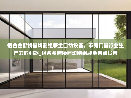铝合金断桥窗切割组装全自动设备，革新门窗行业生产力的利器_铝合金断桥窗切割组装全自动设备