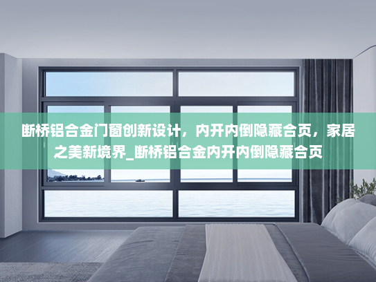 断桥铝合金门窗创新设计，内开内倒隐藏合页，家居之美新境界_断桥铝合金内开内倒隐藏合页