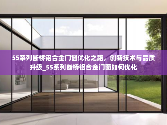 55系列断桥铝合金门窗优化之路，创新技术与品质升级_55系列断桥铝合金门窗如何优化