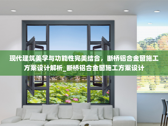 现代建筑美学与功能性完美结合，断桥铝合金窗施工方案设计解析_断桥铝合金窗施工方案设计