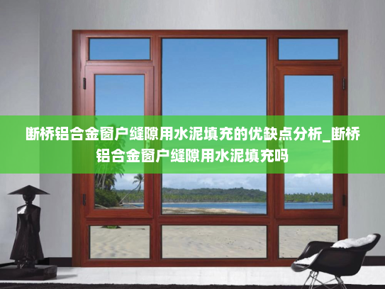 断桥铝合金窗户缝隙用水泥填充的优缺点分析_断桥铝合金窗户缝隙用水泥填充吗
