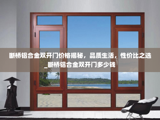断桥铝合金双开门价格揭秘，品质生活，性价比之选_断桥铝合金双开门多少钱