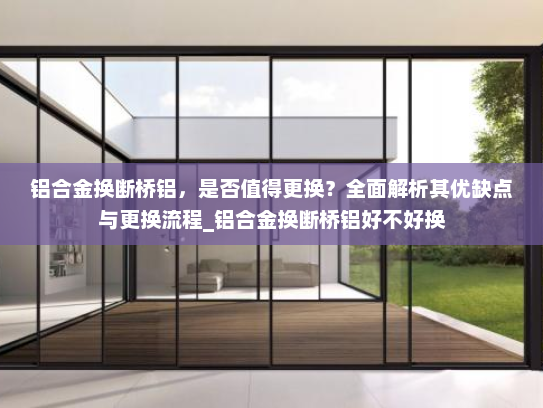 铝合金换断桥铝，是否值得更换？全面解析其优缺点与更换流程_铝合金换断桥铝好不好换