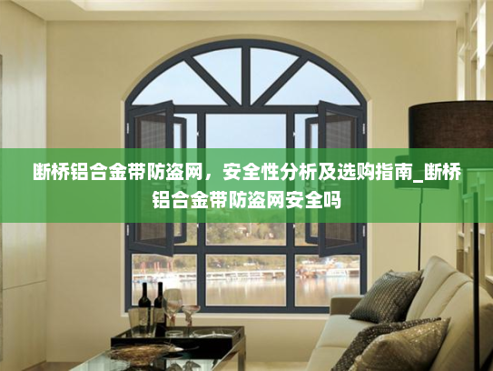 断桥铝合金带防盗网，安全性分析及选购指南_断桥铝合金带防盗网安全吗