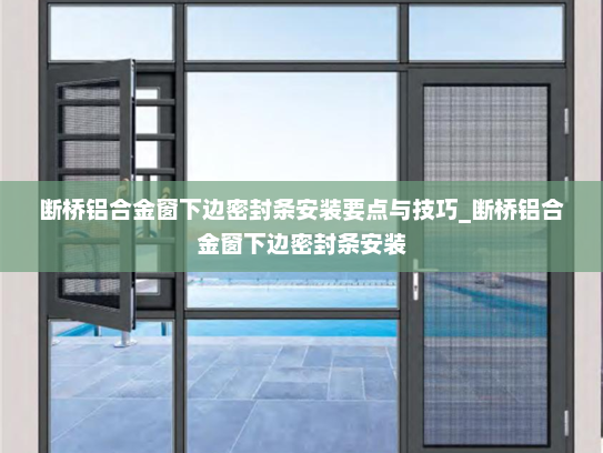 断桥铝合金窗下边密封条安装要点与技巧_断桥铝合金窗下边密封条安装
