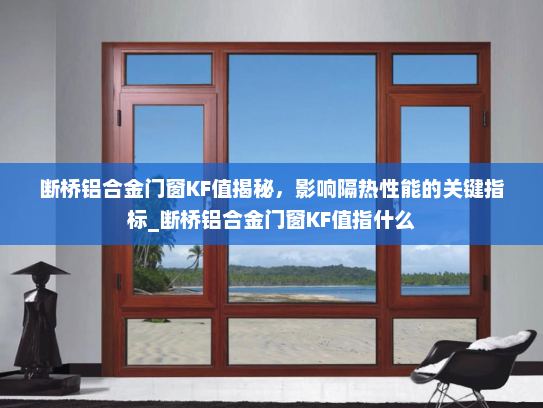 断桥铝合金门窗KF值揭秘，影响隔热性能的关键指标_断桥铝合金门窗KF值指什么