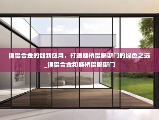 镁铝合金的创新应用，打造断桥铝隔断门的绿色之选_镁铝合金和断桥铝隔断门