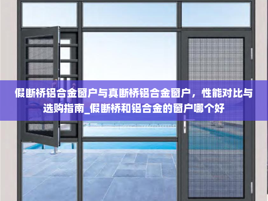 假断桥铝合金窗户与真断桥铝合金窗户，性能对比与选购指南_假断桥和铝合金的窗户哪个好