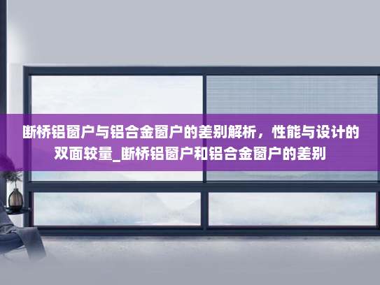 断桥铝窗户与铝合金窗户的差别解析，性能与设计的双面较量_断桥铝窗户和铝合金窗户的差别