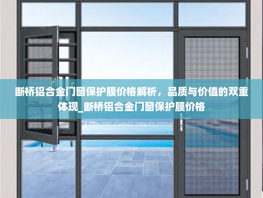 断桥铝合金门窗保护膜价格解析，品质与价值的双重体现_断桥铝合金门窗保护膜价格