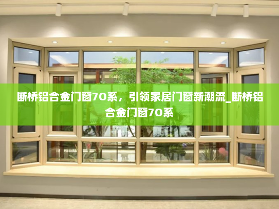 断桥铝合金门窗7O系，引领家居门窗新潮流_断桥铝合金门窗7O系