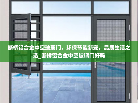断桥铝合金中空玻璃门，环保节能新宠，品质生活之选_断桥铝合金中空玻璃门好吗