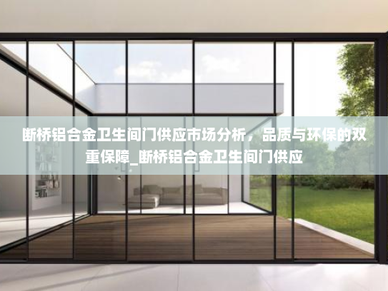 断桥铝合金卫生间门供应市场分析，品质与环保的双重保障_断桥铝合金卫生间门供应