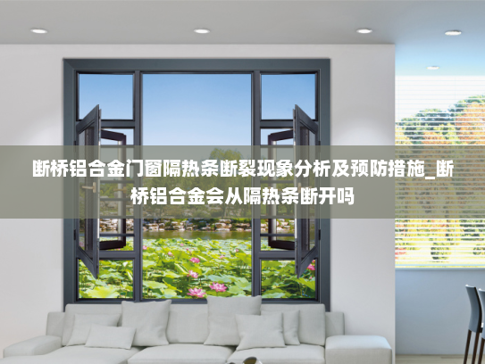 断桥铝合金门窗隔热条断裂现象分析及预防措施_断桥铝合金会从隔热条断开吗