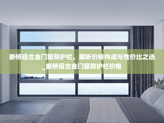 断桥铝合金门窗防护栏，解析价格构成与性价比之选_断桥铝合金门窗防护栏价格
