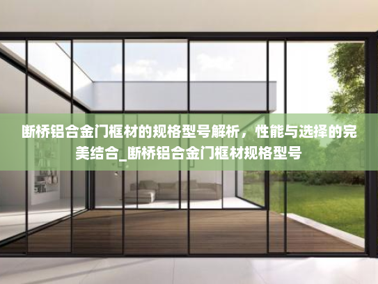 断桥铝合金门框材的规格型号解析，性能与选择的完美结合_断桥铝合金门框材规格型号