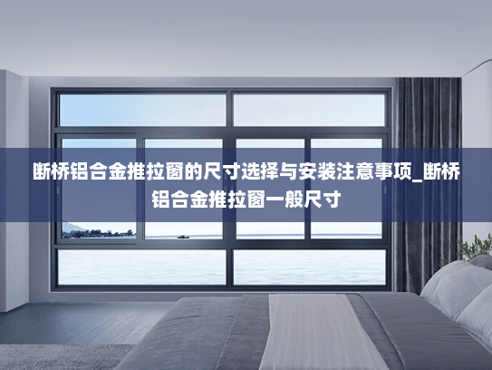 断桥铝合金推拉窗的尺寸选择与安装注意事项_断桥铝合金推拉窗一般尺寸
