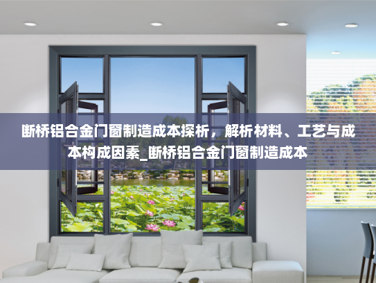 断桥铝合金门窗制造成本探析，解析材料、工艺与成本构成因素_断桥铝合金门窗制造成本